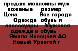 продаю мокасины муж. кожаные.42 размер. › Цена ­ 1 000 - Все города Одежда, обувь и аксессуары » Мужская одежда и обувь   . Ямало-Ненецкий АО,Новый Уренгой г.